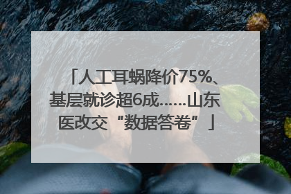 人工耳蜗降价75%、基层就诊超6成……山东医改交“数据答卷”