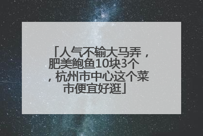 人气不输大马弄，肥美鲍鱼10块3个，杭州市中心这个菜市便宜好逛