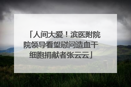 人间大爱！滨医附院院领导看望慰问造血干细胞捐献者张云云