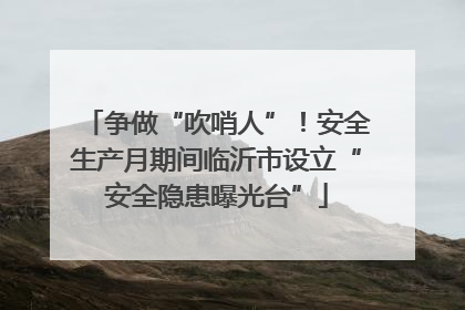 争做“吹哨人”！安全生产月期间临沂市设立“安全隐患曝光台”
