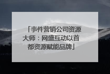 事件营销公司资源大师：网盛互动以首都资源赋能品牌