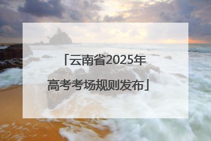 云南省2025年高考考场规则发布