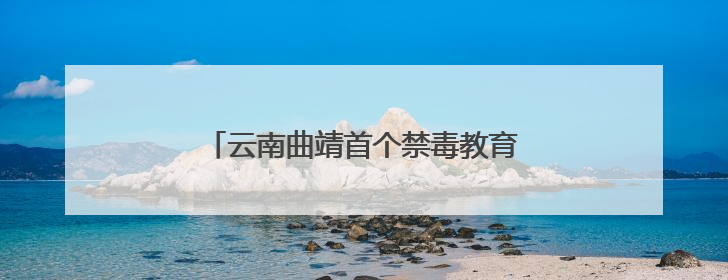 云南曲靖首个禁毒教育主题公园邀你来打卡