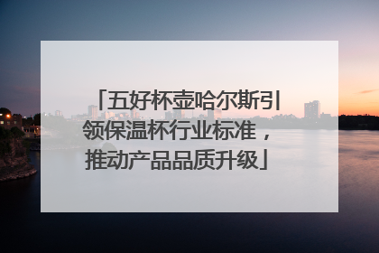 五好杯壶哈尔斯引领保温杯行业标准，推动产品品质升级