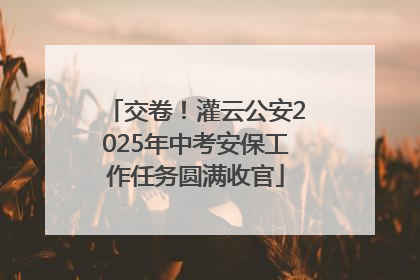 交卷！灌云公安2025年中考安保工作任务圆满收官