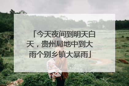 今天夜间到明天白天，贵州局地中到大雨个别乡镇大暴雨
