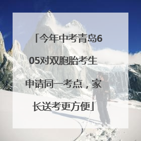 今年中考青岛605对双胞胎考生申请同一考点，家长送考更方便