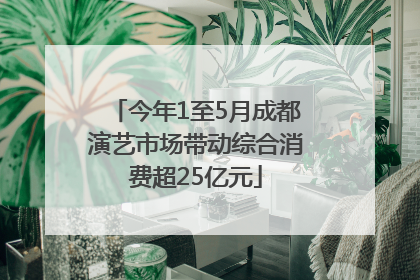 今年1至5月成都演艺市场带动综合消费超25亿元
