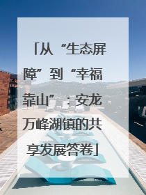 从“生态屏障”到“幸福靠山”：安龙万峰湖镇的共享发展答卷