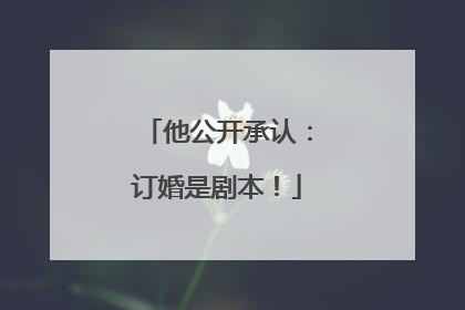 他公开承认：订婚是剧本！