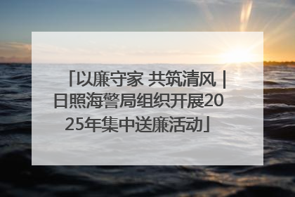 以廉守家 共筑清风｜日照海警局组织开展2025年集中送廉活动