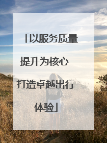 以服务质量提升为核心 打造卓越出行体验