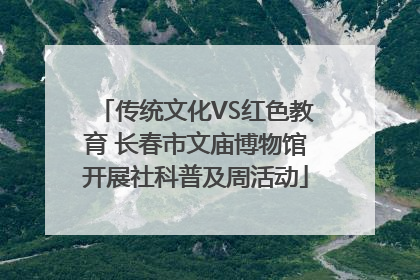 传统文化VS红色教育 长春市文庙博物馆开展社科普及周活动