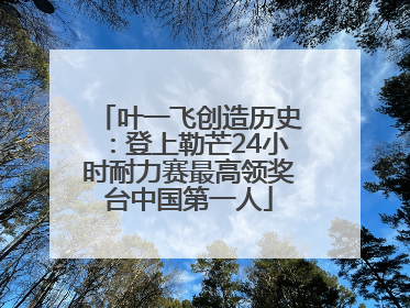 叶一飞创造历史：登上勒芒24小时耐力赛最高领奖台中国第一人