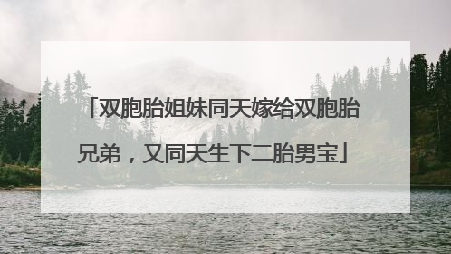 双胞胎姐妹同天嫁给双胞胎兄弟，又同天生下二胎男宝