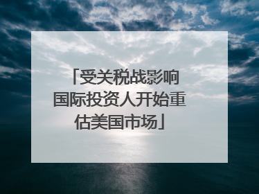受关税战影响 国际投资人开始重估美国市场