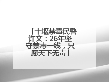 十堰禁毒民警许文：26年坚守禁毒一线，只愿天下无毒