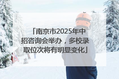 南京市2025年中招咨询会举办，多校录取位次将有明显变化