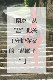 南京：从“盐”把关！守护你家的“盐罐子”