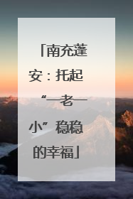 南充蓬安：托起“一老一小”稳稳的幸福
