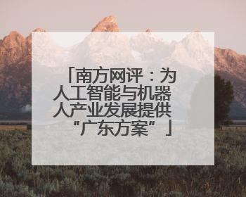 南方网评：为人工智能与机器人产业发展提供“广东方案”