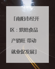 南阳市经开区：烘焙食品产销旺 带动就业促发展