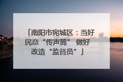 南阳市宛城区：当好民意“传声筒” 做好改造“监督员”