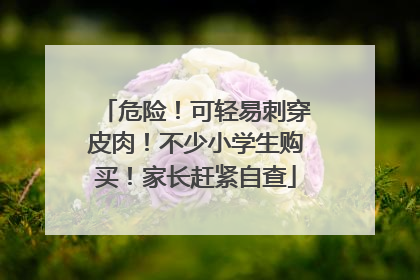 危险！可轻易刺穿皮肉！不少小学生购买！家长赶紧自查
