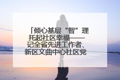 倾心基层“智”理 托起社区幸福——记全省先进工作者、新区文曲中心社区党委书记董世弘