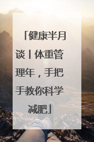 健康半月谈丨体重管理年，手把手教你科学减肥
