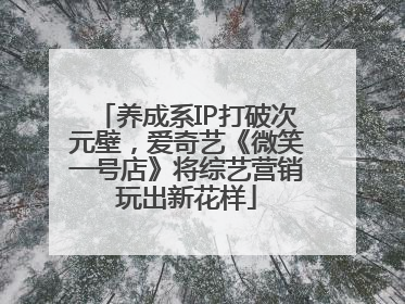 养成系IP打破次元壁，爱奇艺《微笑一号店》将综艺营销玩出新花样