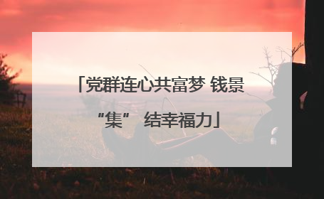 党群连心共富梦 钱景 “集” 结幸福力