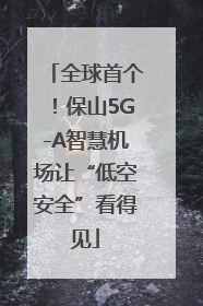 全球首个！保山5G-A智慧机场让“低空安全”看得见