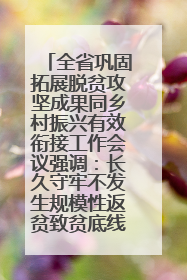 全省巩固拓展脱贫攻坚成果同乡村振兴有效衔接工作会议强调：长久守牢不发生规模性返贫致贫底线 王宁出席并讲话 王予波主持
