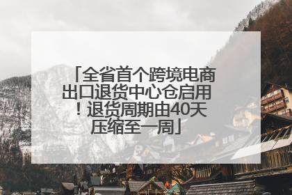 全省首个跨境电商出口退货中心仓启用！退货周期由40天压缩至一周