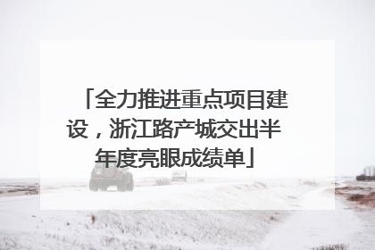 全力推进重点项目建设，浙江路产城交出半年度亮眼成绩单