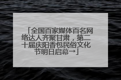 全国百家媒体百名网络达人齐聚甘肃，第二十届庆阳香包民俗文化节明日启幕→