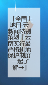 全国土地日·云新闻特别策划丨云南实行最严格耕地保护制度 一起了解→