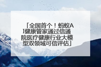 全国首个！蚂蚁AI健康管家通过信通院医疗健康行业大模型双领域可信评估