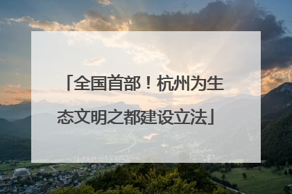 全国首部！杭州为生态文明之都建设立法