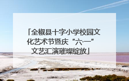 全椒县十字小学校园文化艺术节暨庆“六·一”文艺汇演璀璨绽放