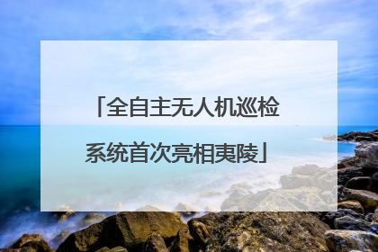 全自主无人机巡检系统首次亮相夷陵