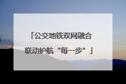 公交地铁双网融合 联动护航“每一步”