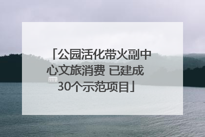 公园活化带火副中心文旅消费 已建成30个示范项目