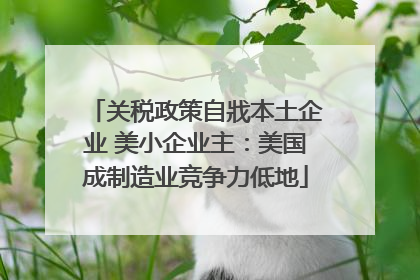 关税政策自戕本土企业 美小企业主：美国成制造业竞争力低地