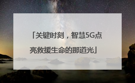关键时刻，智慧5G点亮救援生命的那道光