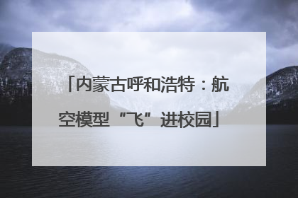 内蒙古呼和浩特：航空模型“飞”进校园