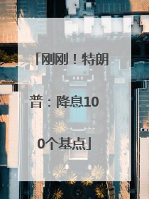 刚刚！特朗普：降息100个基点
