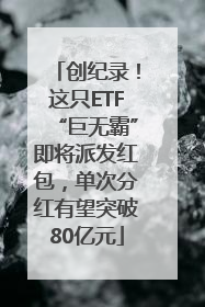 创纪录！这只ETF“巨无霸”即将派发红包，单次分红有望突破80亿元