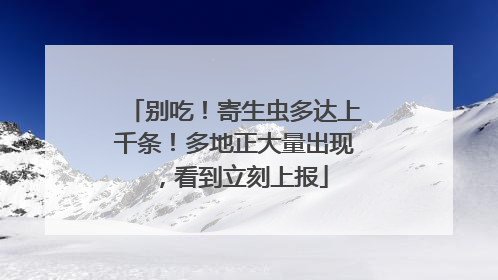 别吃！寄生虫多达上千条！多地正大量出现，看到立刻上报
